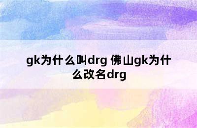 gk为什么叫drg 佛山gk为什么改名drg